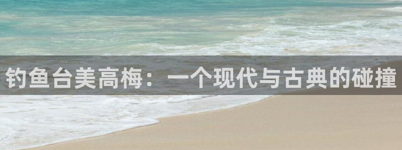 无锡凯发苑：钓鱼台美高梅：一个现代与古典的碰撞