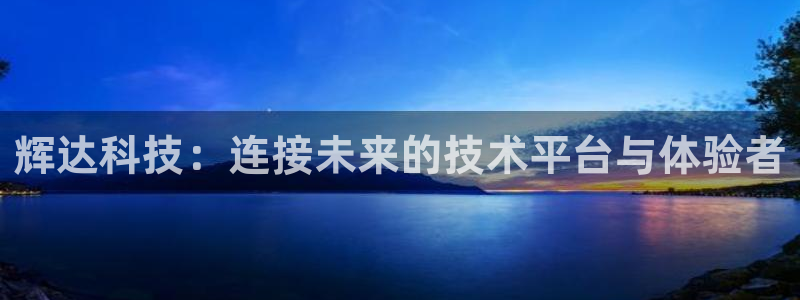下载凯发k8：辉达科技：连接未来的技术平台与体验者