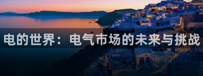 k8凯发com：电的世界：电气市场的未来与挑战