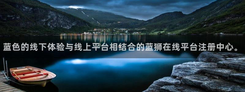 k8凯发天生赢家·一触即发：蓝色的线下体验与线上平台相结合的蓝狮在线平台注册中心。