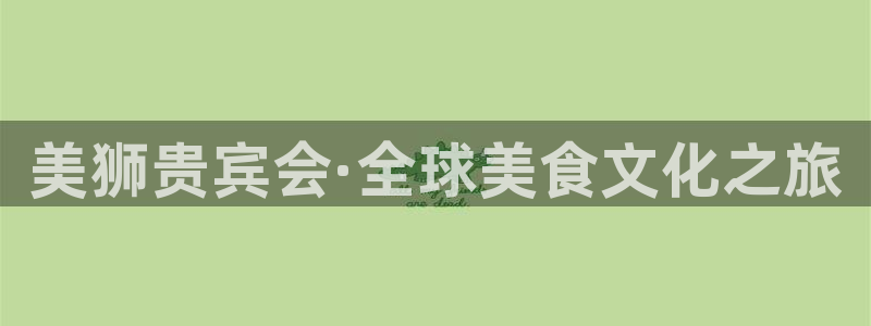 k8凯发强制退款流程详解：美狮贵宾会·全球美食文化之旅