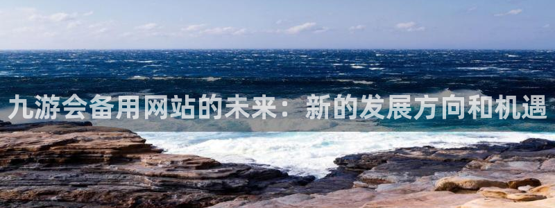 凯发k8ag旗舰厅：九游会备用网站的未来：新的发展方向和机遇