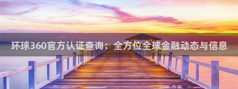 凯发k8登录：环球360官方认证查询：全方位全球金融动态与信息