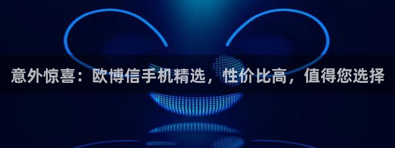 凯发金属制品有限公司：意外惊喜：欧博信手机精选，性价比高，值得您选择