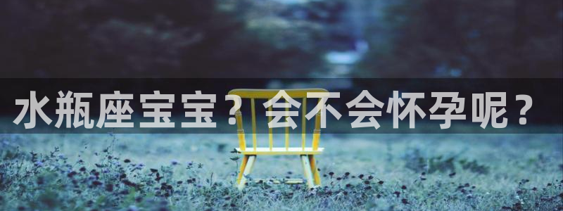 凯发k8555：水瓶座宝宝？会不会怀孕呢？