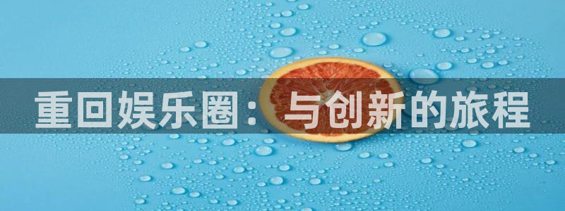 k8凯发app下载地址：重回娱乐圈：与创新的旅程
