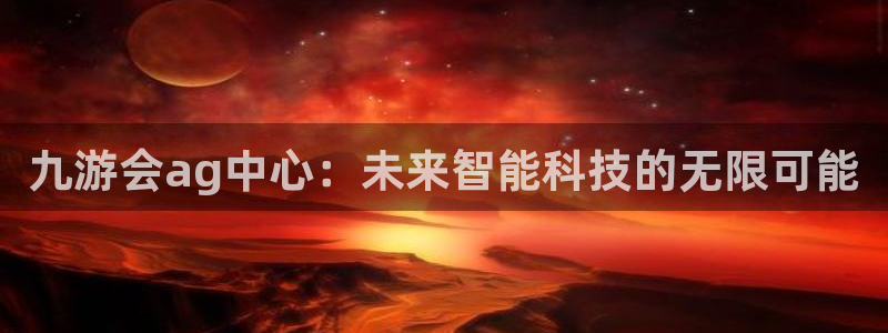 凯发k8登录：九游会ag中心：未来智能科技的无限可能