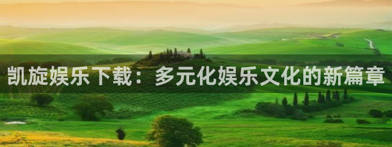 k8凯发天生赢家·一触即发：凯旋娱乐下载：多元化娱乐文化的新篇章