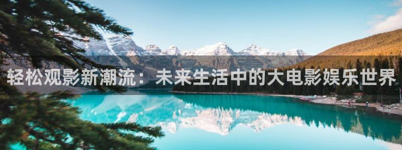凯发电气今天行情：轻松观影新潮流：未来生活中的大电影娱乐世界