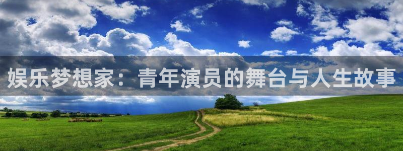 k8凯发app官网：娱乐梦想家：青年演员的舞台与人生故事