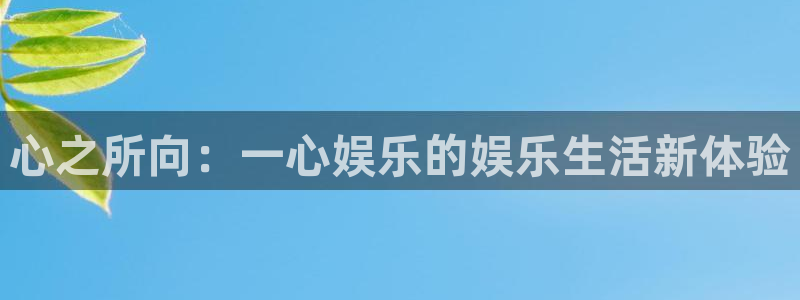 凯发娱乐官网：心之所向：一心娱乐的娱乐生活新体验